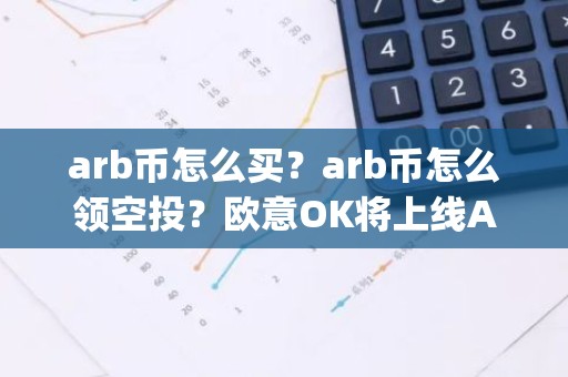 arb币怎么买？arb币怎么领空投？欧意OK将上线Arbitrum(ARB)