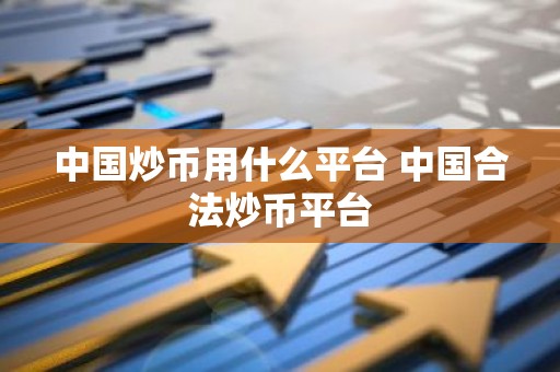 中国炒币用什么平台 中国合法炒币平台