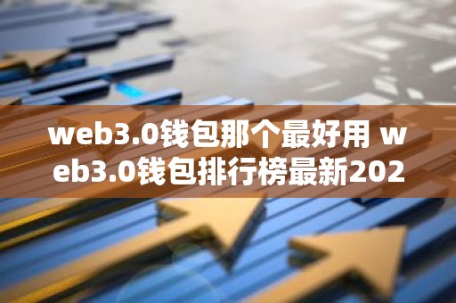 web3.0钱包那个最好用 web3.0钱包排行榜最新2024