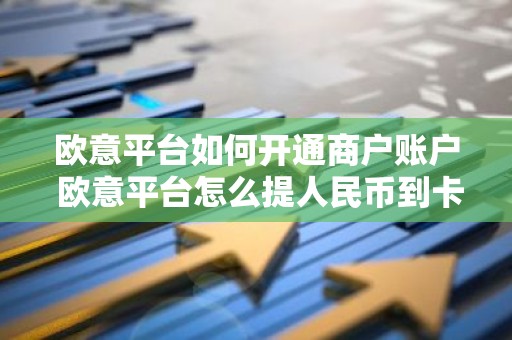 欧意平台如何开通商户账户 欧意平台怎么提人民币到卡