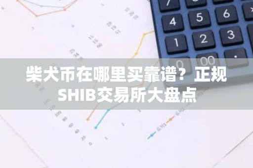 柴犬币在哪里买靠谱？正规SHIB交易所大盘点