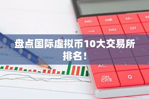 盘点国际虚拟币10大交易所排名！
