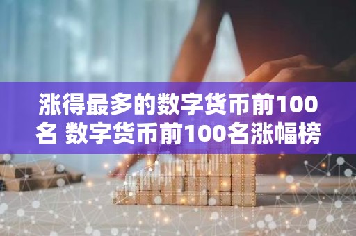 涨得最多的数字货币前100名 数字货币前100名涨幅榜单为百币暴涨排行