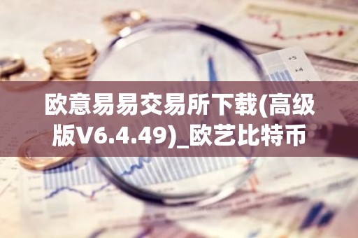 欧意易易交易所下载(高级版V6.4.49)_欧艺比特币