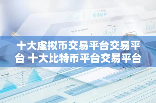 十大虚拟币交易平台交易平台 十大比特币平台交易平台排名