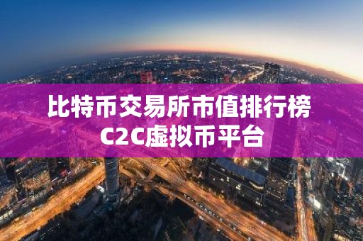 比特币交易所市值排行榜 C2C虚拟币平台