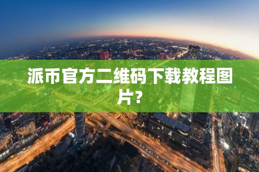 派币官方二维码下载教程图片？