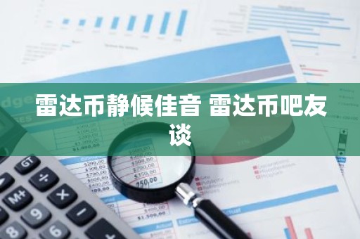 雷达币静候佳音 雷达币吧友谈