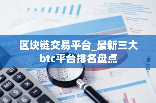 区块链交易平台_最新三大btc平台排名盘点