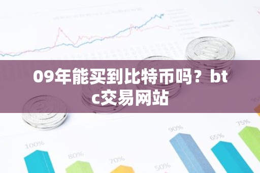 09年能买到比特币吗？btc交易网站