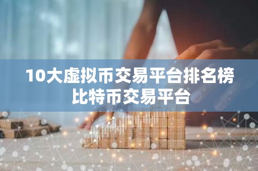 10大虚拟币交易平台排名榜 比特币交易平台