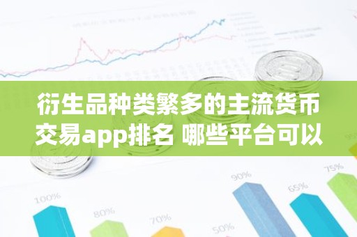 衍生品种类繁多的主流货币交易app排名 哪些平台可以提u