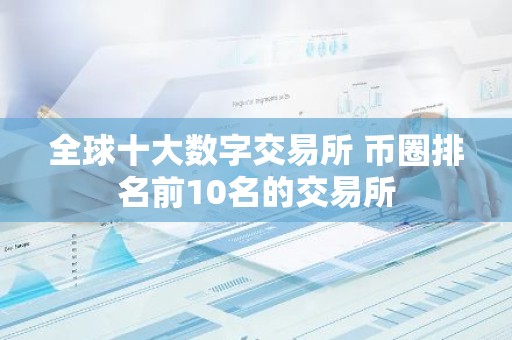 全球十大数字交易所 币圈排名前10名的交易所