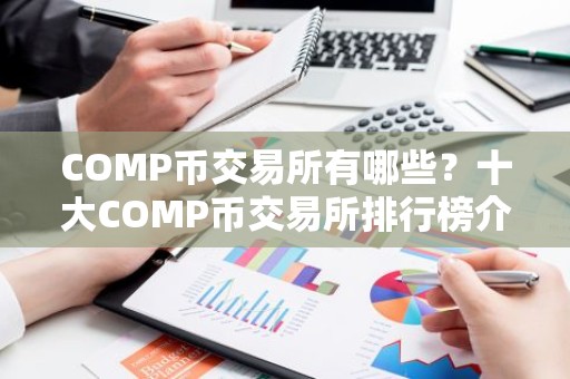 COMP币交易所有哪些？十大COMP币交易所排行榜介绍！
