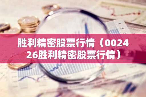 胜利精密股票行情（002426胜利精密股票行情）