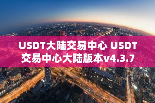 USDT大陆交易中心 USDT交易中心大陆版本v4.3.7