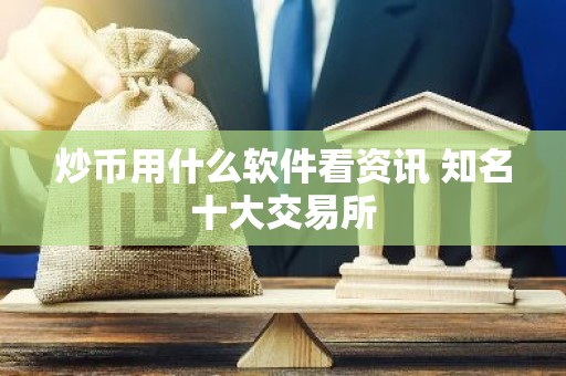 炒币用什么软件看资讯 知名十大交易所