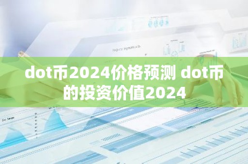 dot币2024价格预测 dot币的投资价值2024