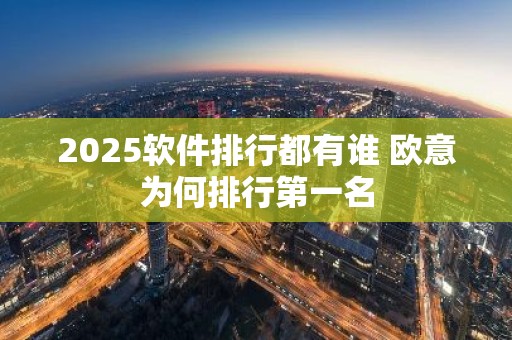 2025软件排行都有谁 欧意为何排行第一名