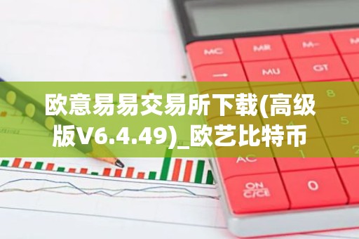 欧意易易交易所下载(高级版V6.4.49)_欧艺比特币
