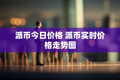 派币今日价格 派币实时价格走势图