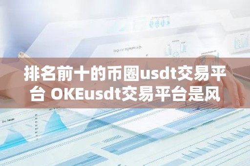 排名前十的币圈usdt交易平台 OKEusdt交易平台是风向标