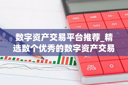 数字资产交易平台推荐_精选数个优秀的数字资产交易平台