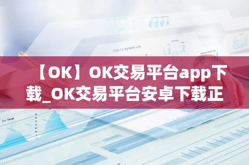 【OK】OK交易平台app下载_OK交易平台安卓下载正版安装
