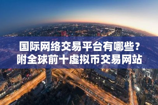 国际网络交易平台有哪些？附全球前十虚拟币交易网站排名