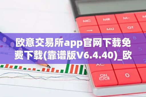 欧意交易所app官网下载免费下载(靠谱版V6.4.40)_欧艺usdt