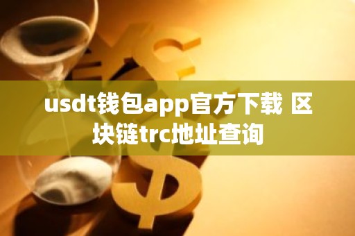 usdt钱包app官方下载 区块链trc地址查询