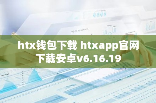 htx钱包下载 htxapp官网下载安卓v6.16.19