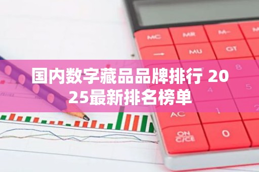 国内数字藏品品牌排行 2025最新排名榜单