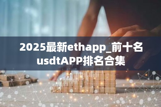 2025最新ethapp_前十名usdtAPP排名合集