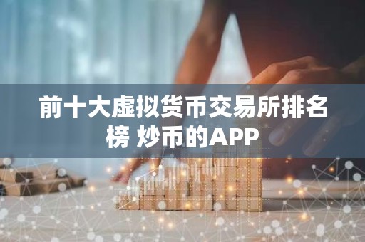 前十大虚拟货币交易所排名榜 炒币的APP
