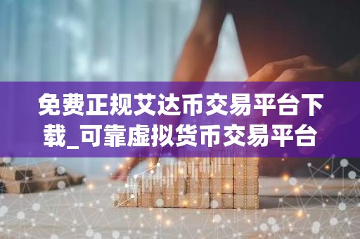 免费正规艾达币交易平台下载_可靠虚拟货币交易平台最新排名