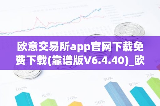 欧意交易所app官网下载免费下载(靠谱版V6.4.40)_欧艺usdt