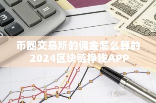 币圈交易所的佣金怎么算的 2024区块链挣钱APP