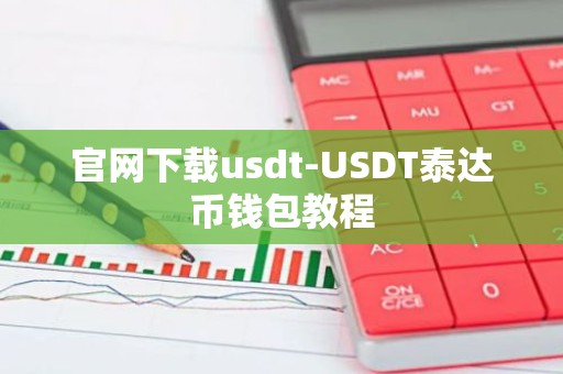 官网下载usdt-USDT泰达币钱包教程