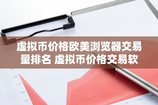 虚拟币价格欧美浏览器交易量排名 虚拟币价格交易软件最好使用的安卓榜单