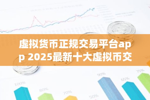 虚拟货币正规交易平台app 2025最新十大虚拟币交易平台