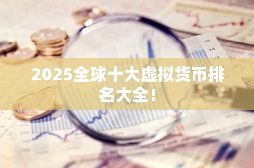 2025全球十大虚拟货币排名大全！