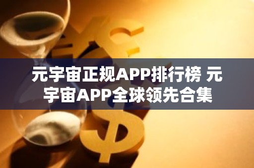 元宇宙正规APP排行榜 元宇宙APP全球领先合集
