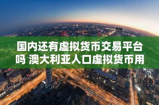 国内还有虚拟货币交易平台吗 澳大利亚人口虚拟货币用什么平台