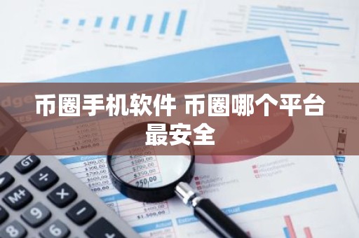 币圈手机软件 币圈哪个平台最安全