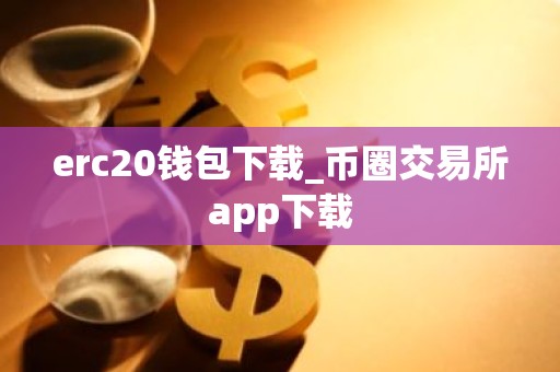 erc20钱包下载_币圈交易所app下载