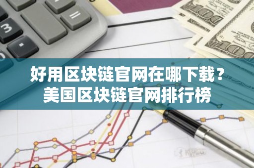 好用区块链官网在哪下载？美国区块链官网排行榜