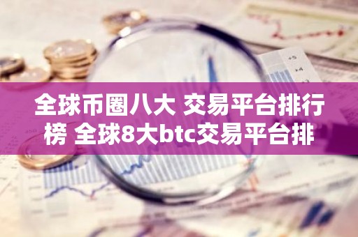 全球币圈八大 交易平台排行榜 全球8大btc交易平台排行