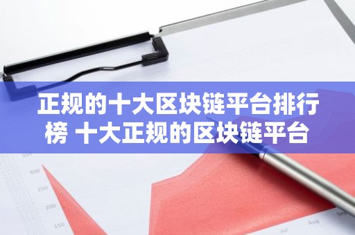 正规的十大区块链平台排行榜 十大正规的区块链平台推荐