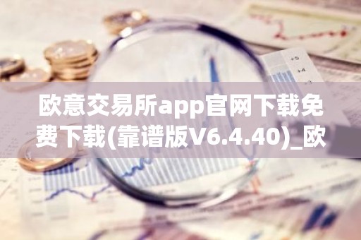 欧意交易所app官网下载免费下载(靠谱版V6.4.40)_欧艺usdt